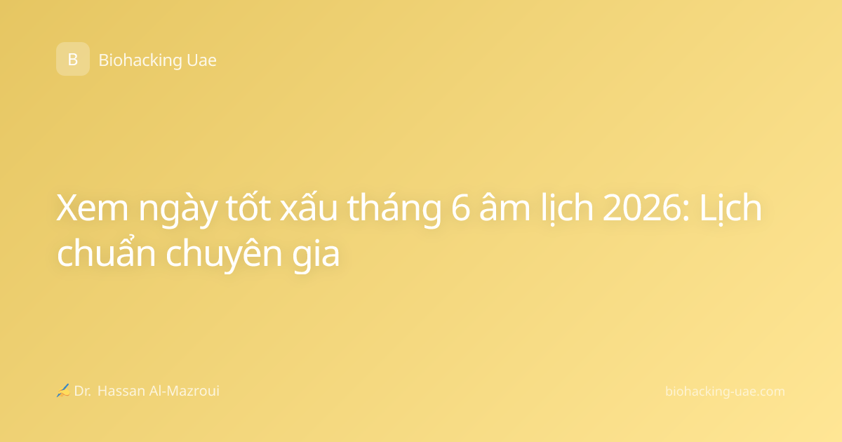 Xem ngày tốt xấu tháng 6 âm lịch 2026: Lịch chuẩn chuyên gia